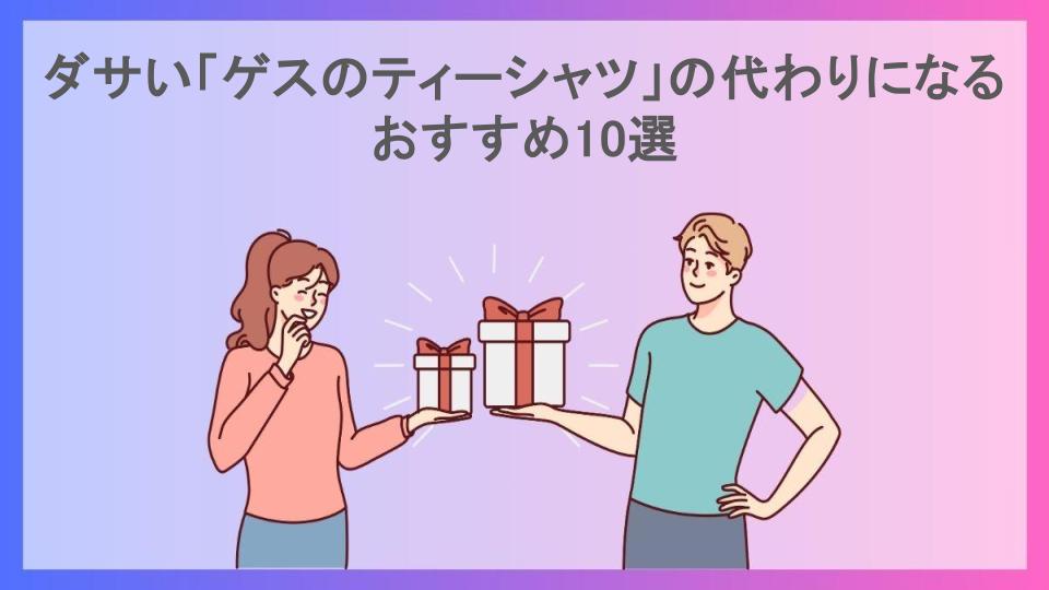 ダサい「ゲスのティーシャツ」の代わりになるおすすめ10選